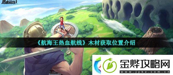 航海王热血航线木材在哪-木材获取位置介绍
