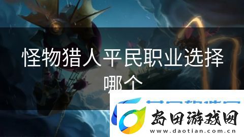 怪物猎人平民职业选择哪个:战争骑士的英勇崛起