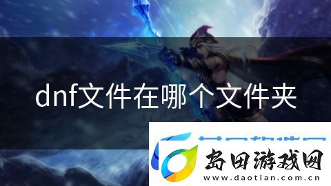 dnf文件在哪个文件夹:恐怖生存绝境试炼