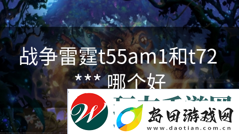 战争雷霆t55am1和t72-***-哪个好