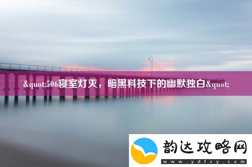 "506寝室灯灭-暗黑科技下的幽默独白"