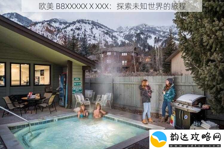 欧美-B8XXXXXⅩXXX:探索未知世界的旅程