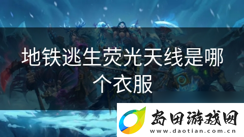 地铁逃生荧光天线是哪个衣服