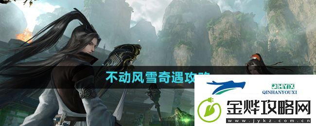 逆水寒手游不动风雪奇遇怎么做-不动风雪奇遇攻略