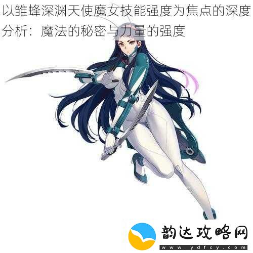 以雏蜂深渊天使魔女技能强度为焦点的深度分析:魔法的秘密与力量的强度