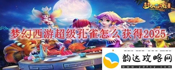 梦幻西游超级孔雀怎么获得2025