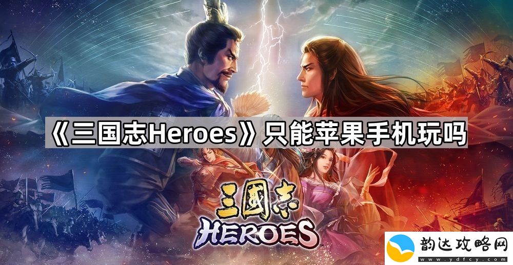 三国志heroes只能苹果手机玩吗-可游玩平台介绍