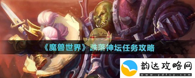 魔兽世界跌落神坛任务怎么做跌落神坛任务攻略