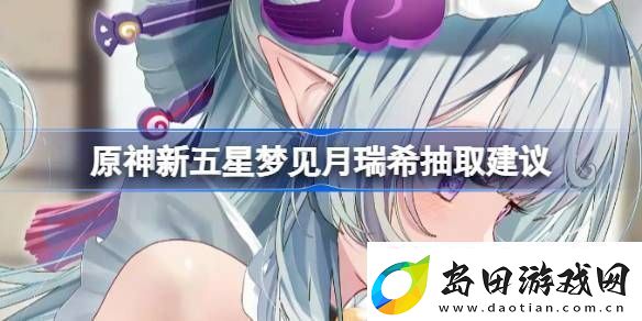 原神新五星梦见月瑞希是否值得抽取-新五星梦见月瑞希怎么样