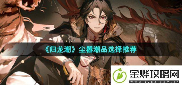 归龙潮尘嚣潮品选哪个