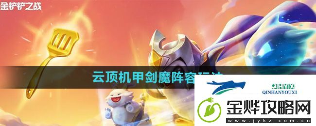 金铲铲之战S12云顶机甲剑魔阵容怎么玩-云顶机甲剑魔阵容玩法