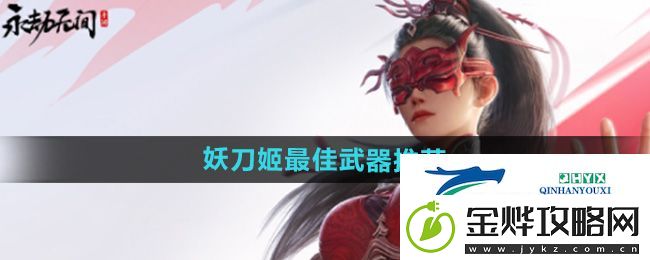 永劫无间手游妖刀姬最佳武器是什么-妖刀姬最佳武器推荐