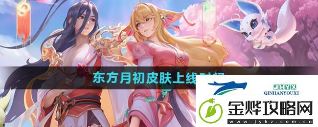 王者荣耀大司命东方月初皮肤什么时候出-大司命东方月初皮肤上线时间