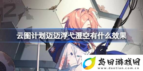 云图计划迈迈浮弋澄空有什么效果-迈迈浮弋澄空武装印记效果
