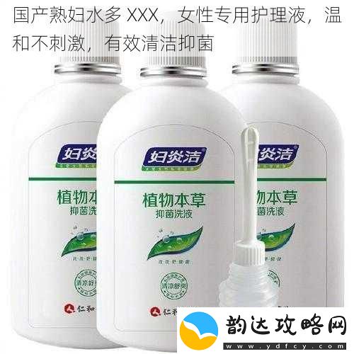 国产熟妇水多-XXX-女性专用护理液-温和不刺激-有效清洁抑菌