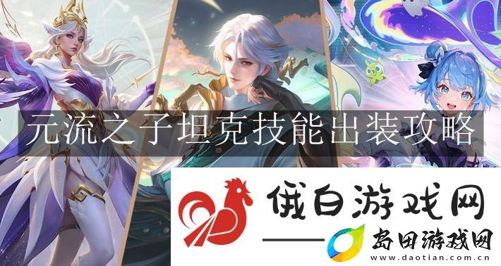 王者荣耀元流之子坦克技能出装攻略