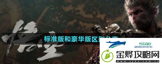 黑神话悟空标准版和豪华版有什么区别-标准版和豪华版区别分享