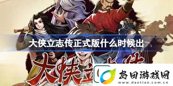 大侠立志传正式版什么时候出-大侠立志传碧血丹心发售时间