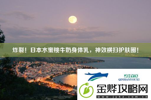 炸裂!日本水蜜桃牛奶身体乳-神效横扫护肤圈!