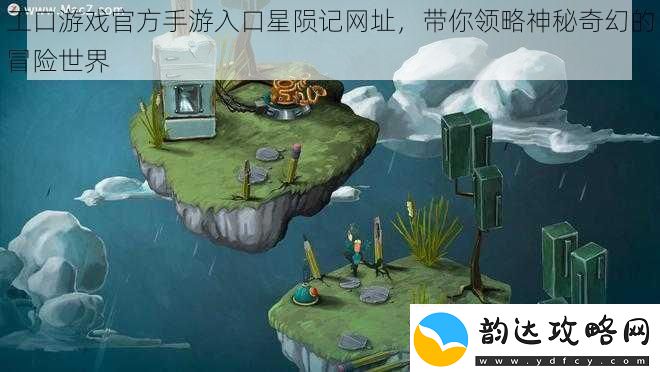 工口游戏官方手游入口星陨记网址-带你领略神秘奇幻的冒险世界