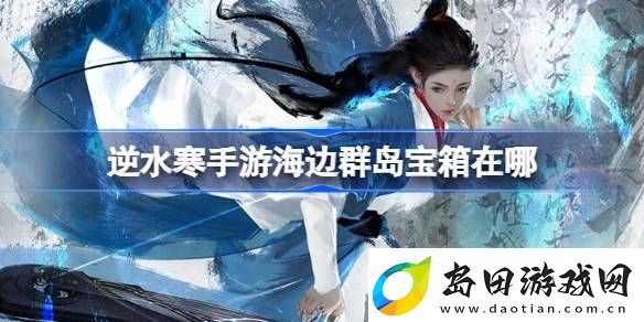 逆水寒手游海边群岛宝箱在哪-逆水寒手游海边群岛宝箱位置介绍