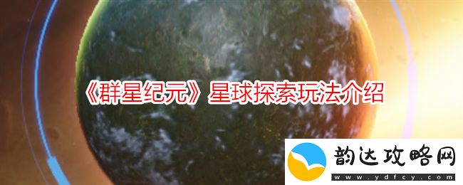 群星纪元全新星球探索系统详解与玩法分享