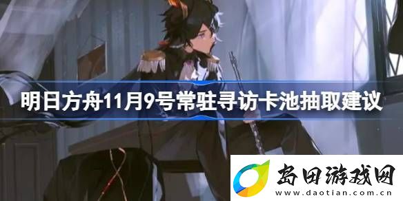 明日方舟11月9号常驻寻访卡池抽取建议-明日方舟11月9号常驻寻访卡池要不要抽