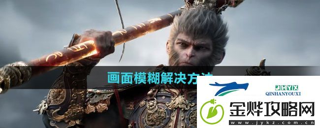 黑神话悟空黑神话悟空画面模糊怎么办-画面模糊解决方法