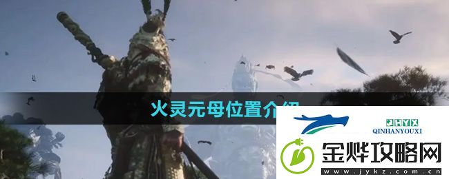 黑神话悟空火灵元母在哪-火灵元母位置介绍