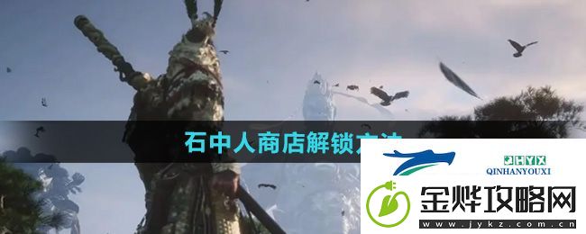 黑神话悟空石中人商店怎么解锁-石中人商店解锁方法