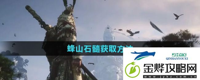 黑神话悟空蜂山石髓在哪获取-蜂山石髓获取方法