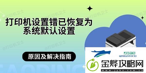 打印机设置错已恢复为系统默认设置-原因及解决指南