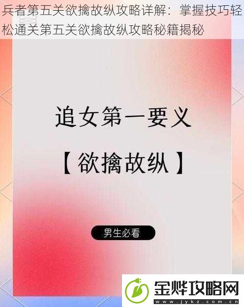 兵者第五关欲擒故纵攻略详解:掌握技巧轻松通关第五关欲擒故纵攻略秘籍揭秘