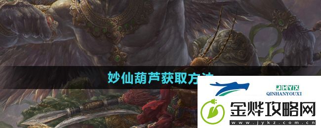 黑神话悟空妙仙葫芦怎么获得-妙仙葫芦获取方法