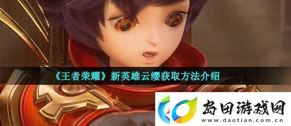 王者荣耀云缨怎么获得新英雄云缨获取方法介绍