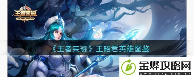 王者荣耀王昭君英雄能力分析与完整图鉴介绍