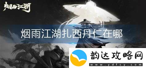 烟雨江湖探秘:扎西丹仁的具体位置和获取方法