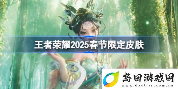 王者荣耀2025春节限定皮肤有哪些-王者荣耀2025春节限定皮肤一览