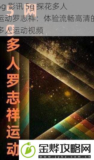 5g影讯5g探花多人运动罗志祥:体验流畅高清的多人运动视频