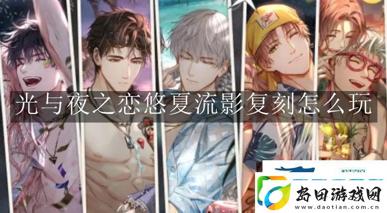 光与夜之恋悠夏流影复刻怎么玩光与夜之恋悠夏流影复刻玩法解读