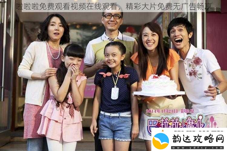 啦啦啦免费观看视频在线观看精彩大片免费无广告畅享