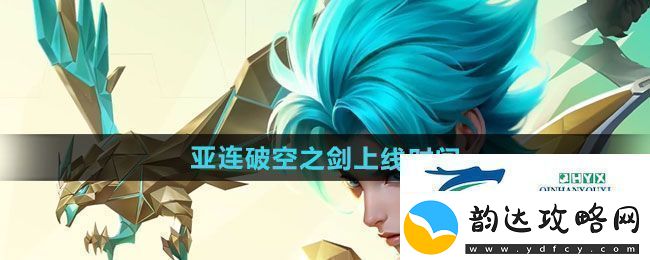 王者荣耀亚连破空之剑新皮肤什么时候上线-亚连破空之剑新皮肤上线时间