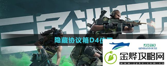 三角洲行动零号大坝隐藏协议箱D4在哪-零号大坝隐藏协议箱D4位置