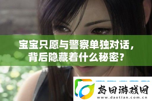 宝宝只愿与警察单独对话-背后隐藏着什么秘密