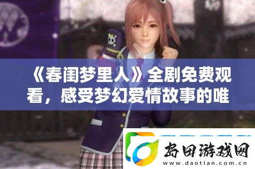 春闺梦里人全剧免费观看-感受梦幻爱情故事的唯美魅力