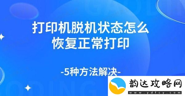 打印机脱机状态怎么恢复正常打印-5种方法解决