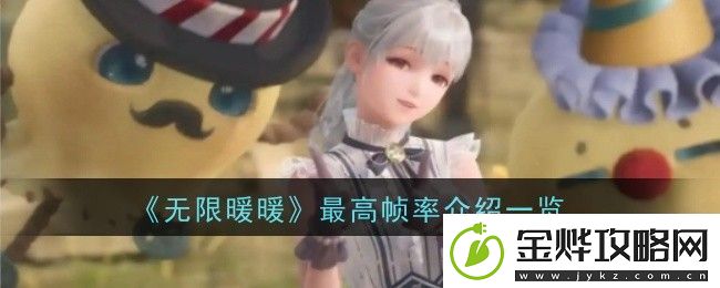 无限暖暖最高帧率怎么样:优化设置详细指南