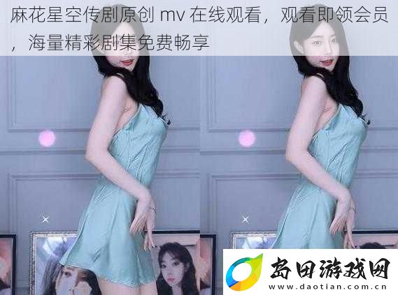 麻花星空传剧原创-mv-在线观看-观看即领会员-海量精彩剧集免费畅享