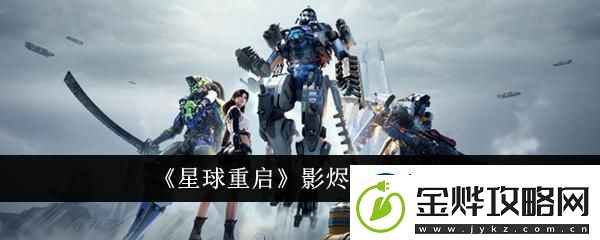 星球重启影烬怎么获取-影烬获取攻略