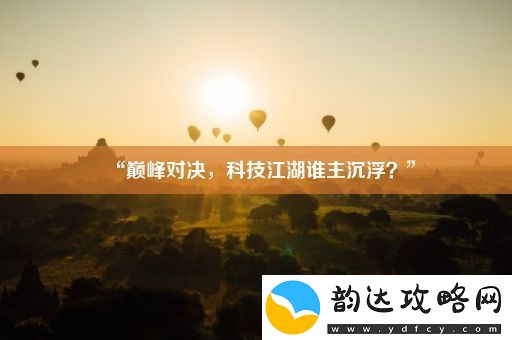 “巅峰对决-科技江湖谁主沉浮-”